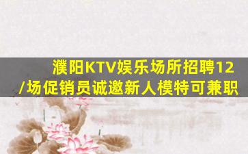 濮阳KTV娱乐场所招聘12/场促销员诚邀新人模特可兼职